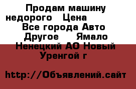 Продам машину недорого › Цена ­ 180 000 - Все города Авто » Другое   . Ямало-Ненецкий АО,Новый Уренгой г.